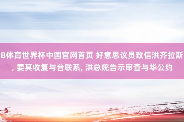 B体育世界杯中国官网首页 好意思议员致信洪齐拉斯, 要其收复与台联系, 洪总统告示审查与华公约