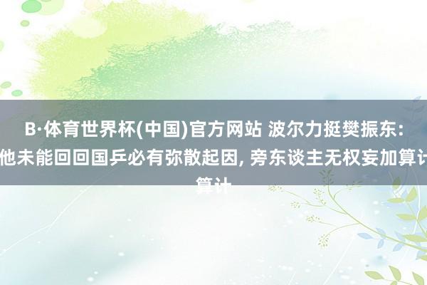 B·体育世界杯(中国)官方网站 波尔力挺樊振东: 他未能回回国乒必有弥散起因, 旁东谈主无权妄加算计