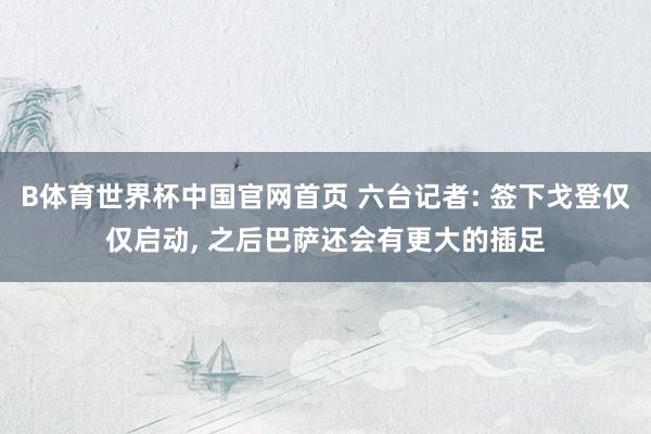 B体育世界杯中国官网首页 六台记者: 签下戈登仅仅启动, 之后巴萨还会有更大的插足
