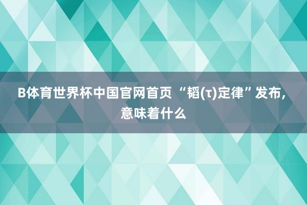 B体育世界杯中国官网首页 “韬(τ)定律”发布, 意味着什么