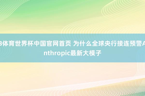 B体育世界杯中国官网首页 为什么全球央行接连预警Anthropic最新大模子