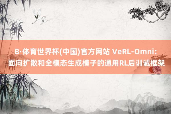 B·体育世界杯(中国)官方网站 VeRL-Omni: 面向扩散和全模态生成模子的通用RL后训诫框架