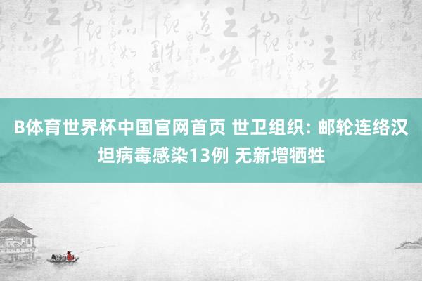 B体育世界杯中国官网首页 世卫组织: 邮轮连络汉坦病毒感染13例 无新增牺牲