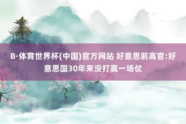 B·体育世界杯(中国)官方网站 好意思前高官:好意思国30年来没打赢一场仗