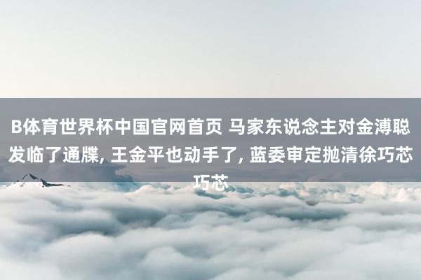 B体育世界杯中国官网首页 马家东说念主对金溥聪发临了通牒, 王金平也动手了, 蓝委审定抛清徐巧芯