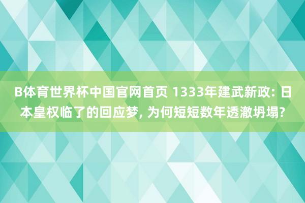 B体育世界杯中国官网首页 1333年建武新政: 日本皇权临了的回应梦, 为何短短数年透澈坍塌?