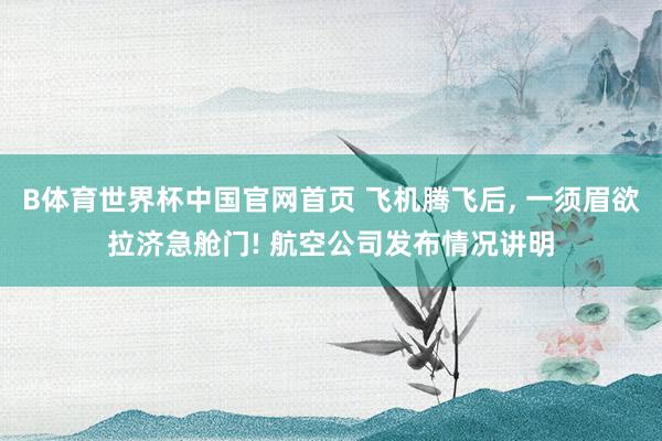 B体育世界杯中国官网首页 飞机腾飞后, 一须眉欲拉济急舱门! 航空公司发布情况讲明