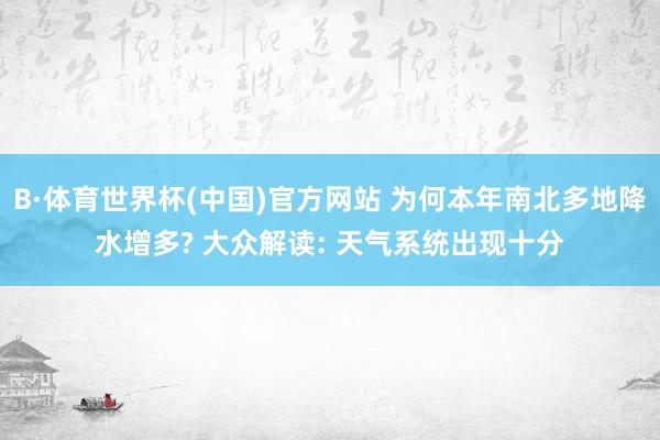 B·体育世界杯(中国)官方网站 为何本年南北多地降水增多? 大众解读: 天气系统出现十分