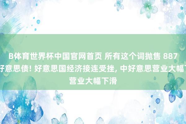 B体育世界杯中国官网首页 所有这个词抛售 887 亿好意思债! 好意思国经济接连受挫, 中好意思营业大幅下滑