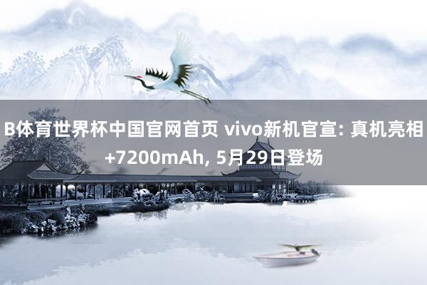 B体育世界杯中国官网首页 vivo新机官宣: 真机亮相+7200mAh, 5月29日登场