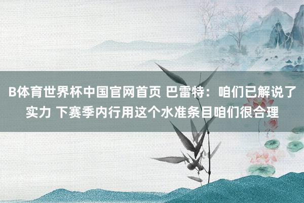B体育世界杯中国官网首页 巴雷特：咱们已解说了实力 下赛季内行用这个水准条目咱们很合理
