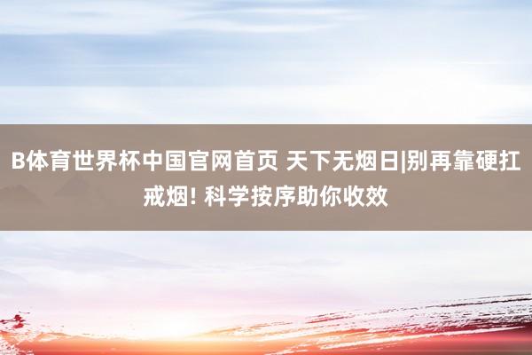 B体育世界杯中国官网首页 天下无烟日|别再靠硬扛戒烟! 科学按序助你收效