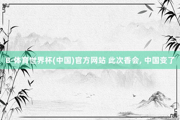 B·体育世界杯(中国)官方网站 此次香会, 中国变了
