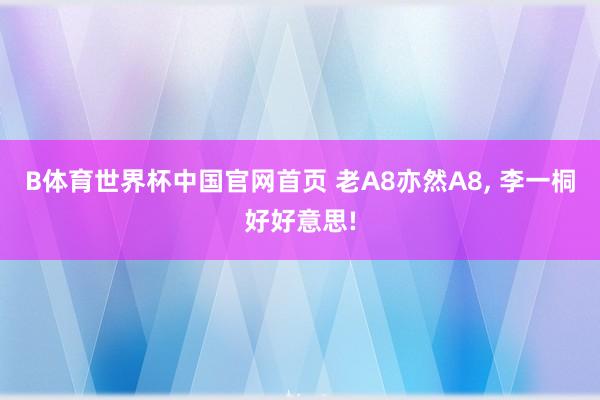 B体育世界杯中国官网首页 老A8亦然A8, 李一桐好好意思!