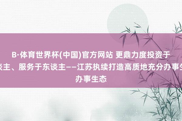 B·体育世界杯(中国)官方网站 更鼎力度投资于东谈主、服务于东谈