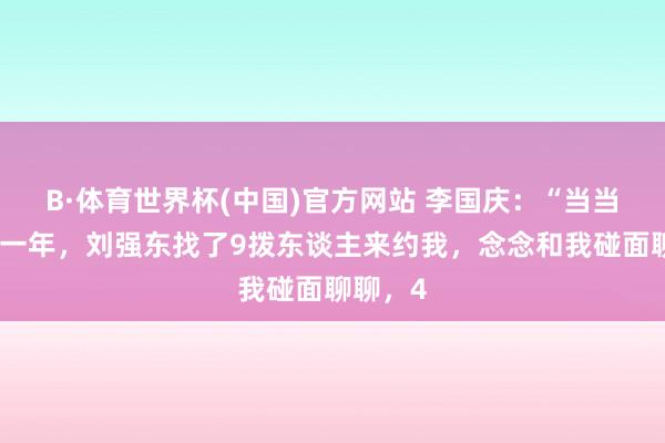 B·体育世界杯(中国)官方网站 李国庆：“当当上市那一年，刘强东找了9拨东谈主来约我，念念和我碰面聊聊，4