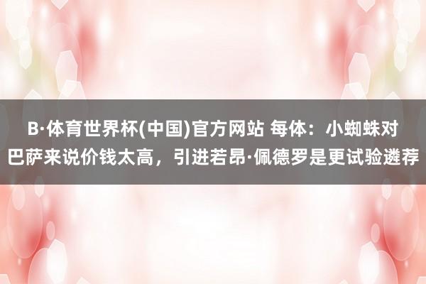 B·体育世界杯(中国)官方网站 每体：小蜘蛛对巴萨来说价钱太高，引进若昂·佩德罗是更试验遴荐