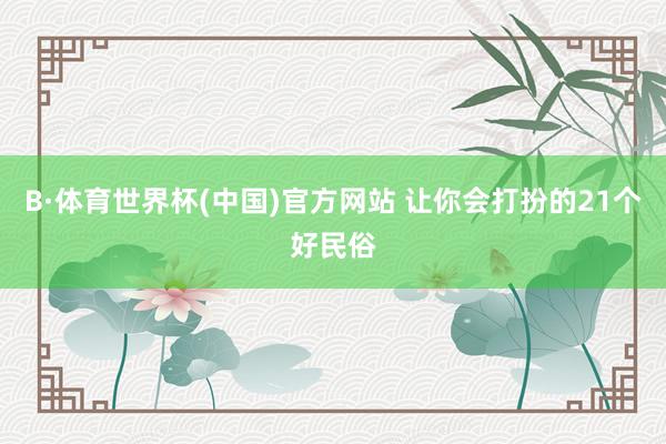 B·体育世界杯(中国)官方网站 让你会打扮的21个好民俗