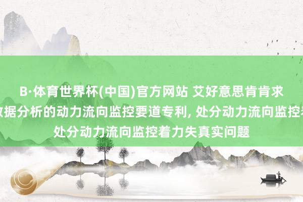 B·体育世界杯(中国)官方网站 艾好意思肯肯求基于物联网大数据分析的动力流向监控要道专利， 处分动力流向监控着力失真实问题