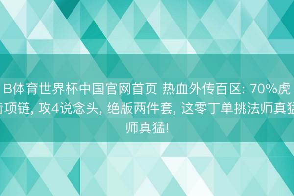 B体育世界杯中国官网首页 热血外传百区: 70%虎齿项链， 攻4说念头， 绝版两件套， 这零丁单挑法师真猛!