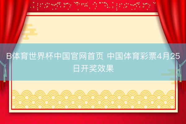 B体育世界杯中国官网首页 中国体育彩票4月25日开奖效果