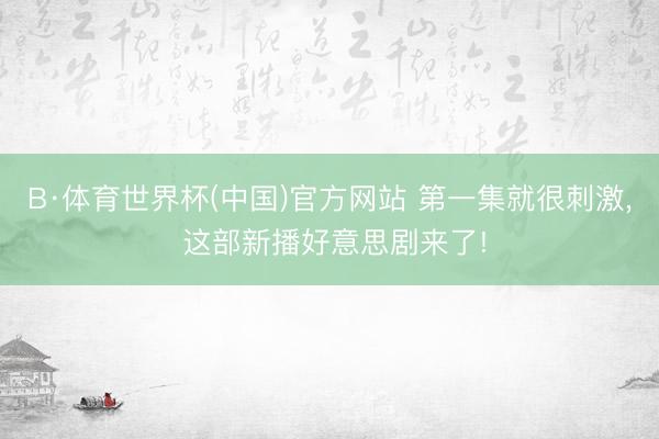B·体育世界杯(中国)官方网站 第一集就很刺激， 这部新播好意思剧来了!